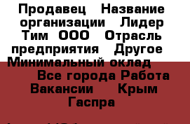 Продавец › Название организации ­ Лидер Тим, ООО › Отрасль предприятия ­ Другое › Минимальный оклад ­ 13 500 - Все города Работа » Вакансии   . Крым,Гаспра